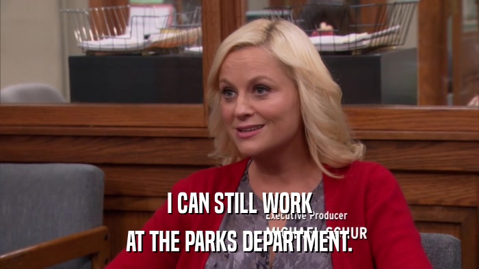 I CAN STILL WORK AT THE PARKS DEPARTMENT. 