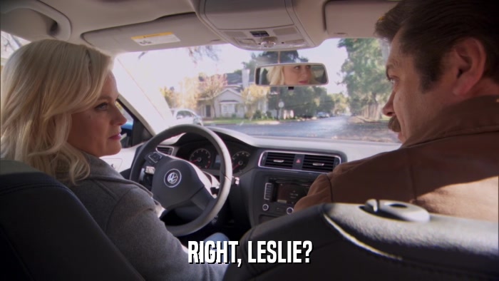 RIGHT, LESLIE?  