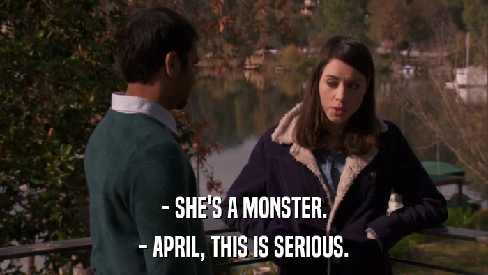 - SHE'S A MONSTER. - APRIL, THIS IS SERIOUS. 