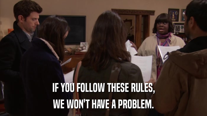 IF YOU FOLLOW THESE RULES, WE WON'T HAVE A PROBLEM. 