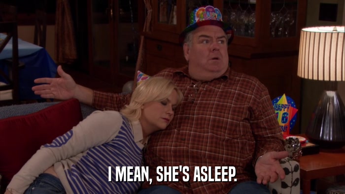 I MEAN, SHE'S ASLEEP.  