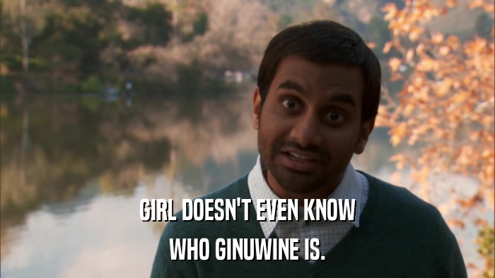 GIRL DOESN'T EVEN KNOW WHO GINUWINE IS. 