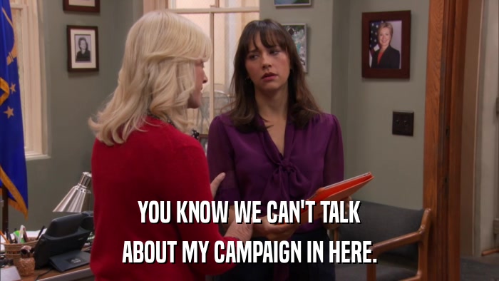 YOU KNOW WE CAN'T TALK ABOUT MY CAMPAIGN IN HERE. 