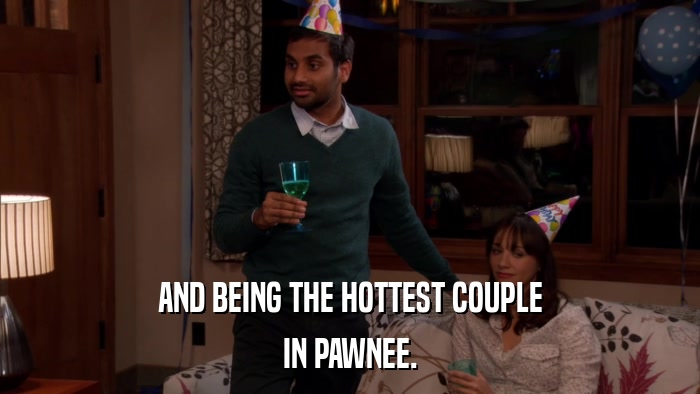 AND BEING THE HOTTEST COUPLE IN PAWNEE. 