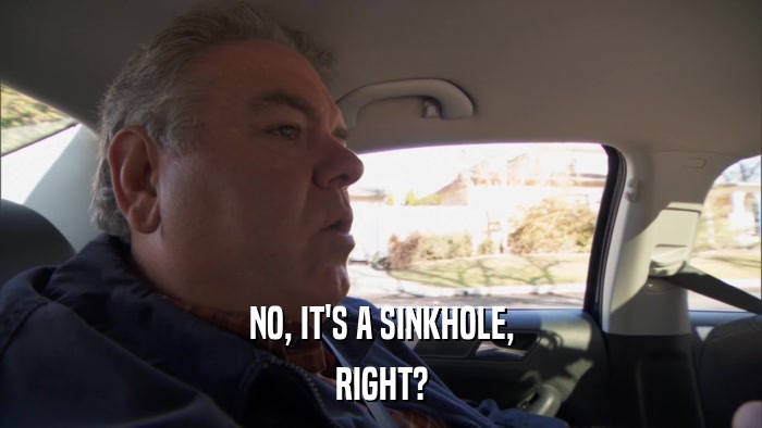 NO, IT'S A SINKHOLE, RIGHT? 