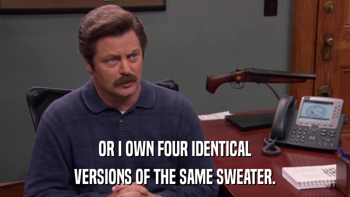 OR I OWN FOUR IDENTICAL VERSIONS OF THE SAME SWEATER. 