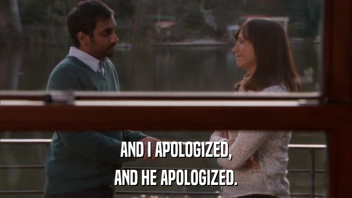 AND I APOLOGIZED, AND HE APOLOGIZED. 