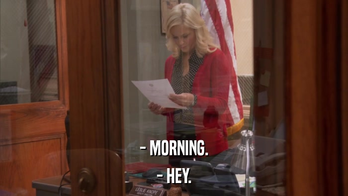 - MORNING. - HEY. 