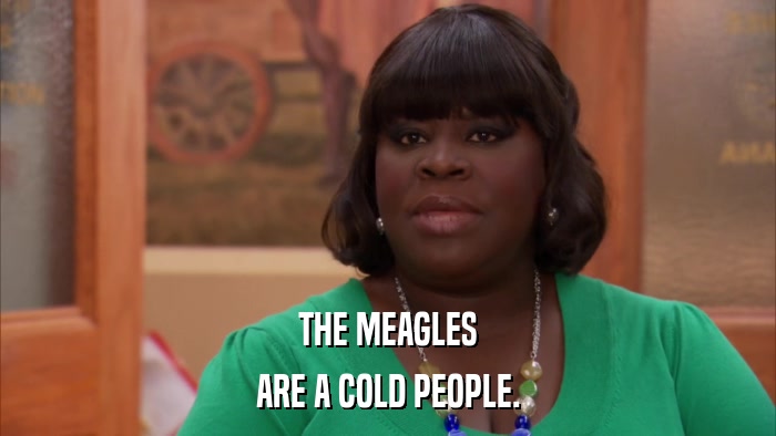 THE MEAGLES ARE A COLD PEOPLE. 