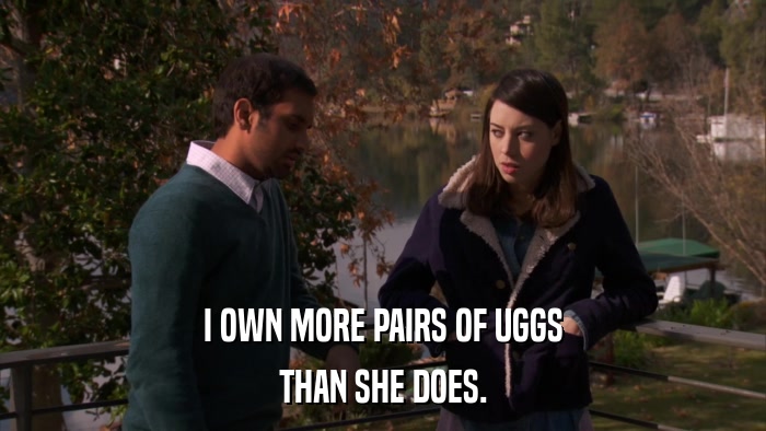 I OWN MORE PAIRS OF UGGS THAN SHE DOES. 