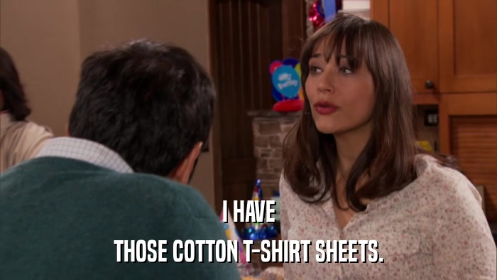 I HAVE THOSE COTTON T-SHIRT SHEETS. 