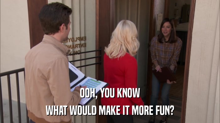OOH, YOU KNOW WHAT WOULD MAKE IT MORE FUN? 