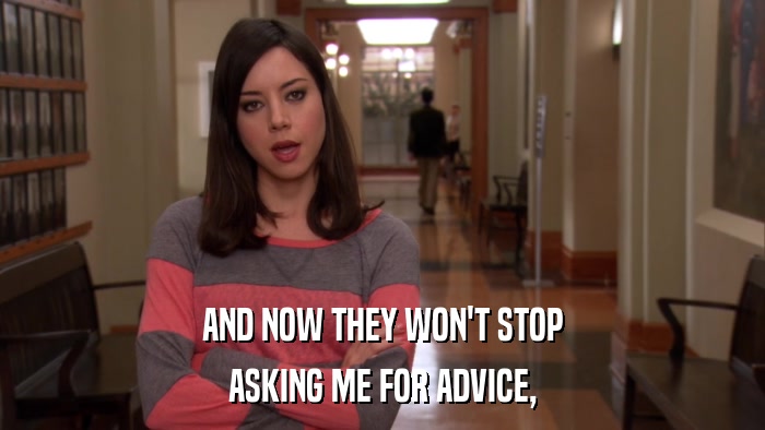 AND NOW THEY WON'T STOP ASKING ME FOR ADVICE, 