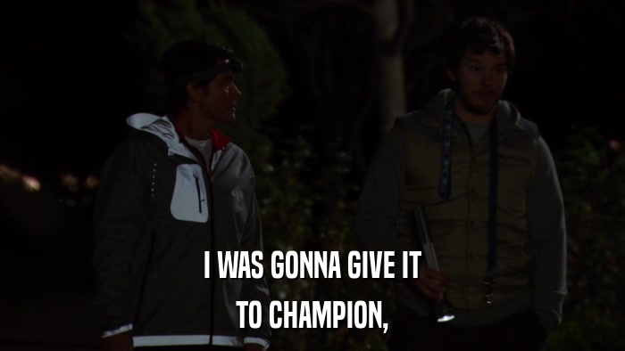 I WAS GONNA GIVE IT TO CHAMPION, 