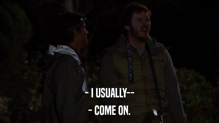 - I USUALLY-- - COME ON. 
