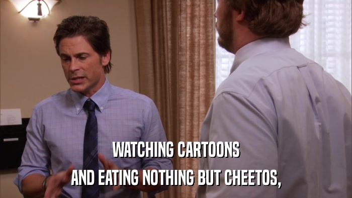 WATCHING CARTOONS AND EATING NOTHING BUT CHEETOS, 