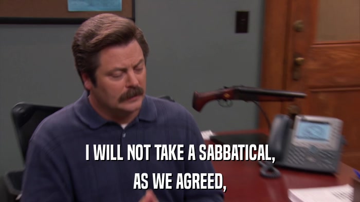 I WILL NOT TAKE A SABBATICAL, AS WE AGREED, 