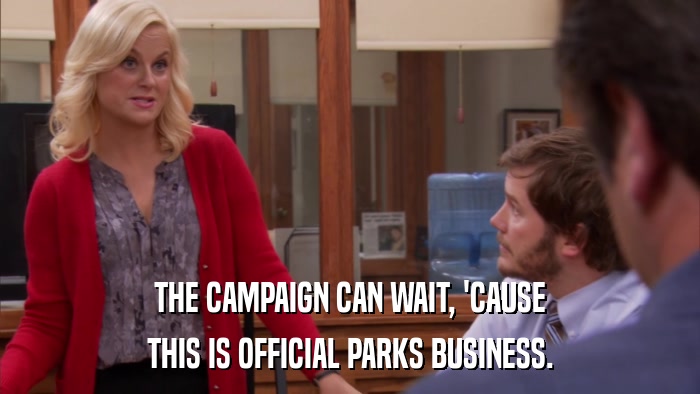 THE CAMPAIGN CAN WAIT, 'CAUSE THIS IS OFFICIAL PARKS BUSINESS. 