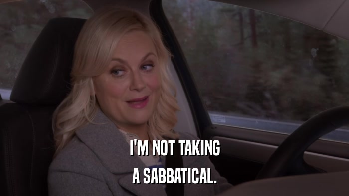 I'M NOT TAKING A SABBATICAL. 