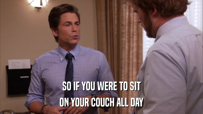 SO IF YOU WERE TO SIT ON YOUR COUCH ALL DAY 