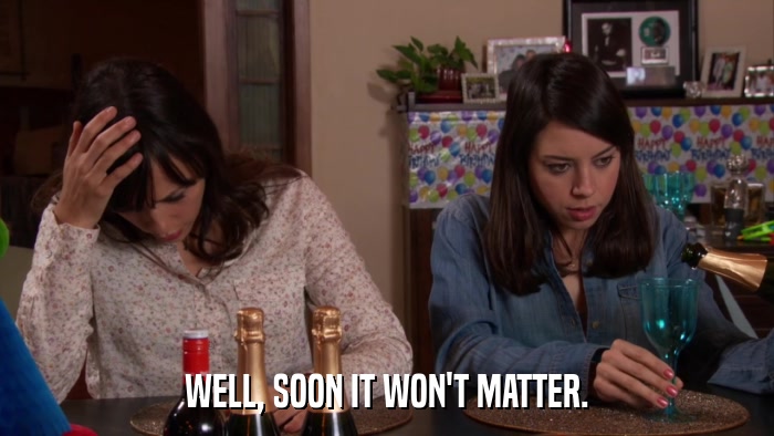 WELL, SOON IT WON'T MATTER.  