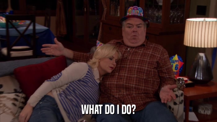 WHAT DO I DO?  