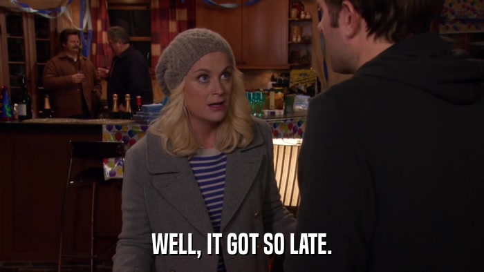 WELL, IT GOT SO LATE.  