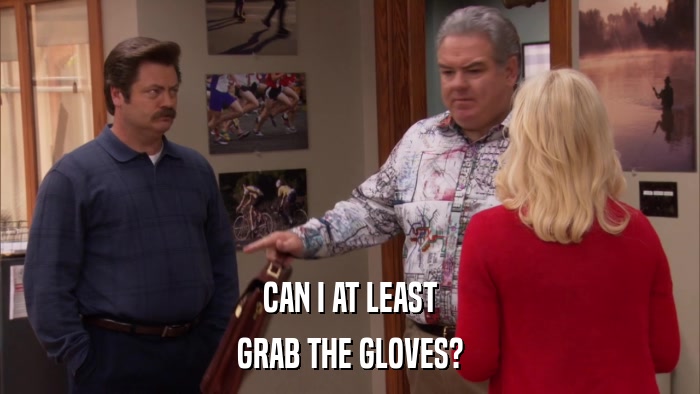 CAN I AT LEAST GRAB THE GLOVES? 