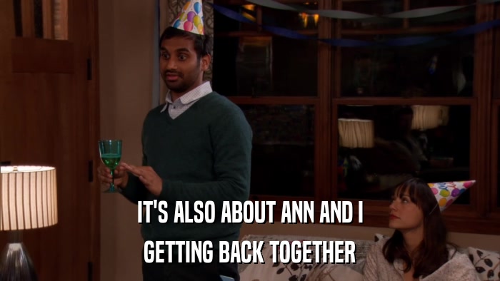 IT'S ALSO ABOUT ANN AND I GETTING BACK TOGETHER 