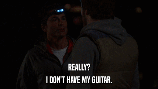 REALLY? I DON'T HAVE MY GUITAR. 