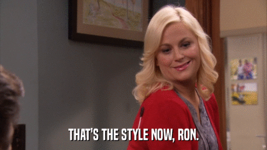 THAT'S THE STYLE NOW, RON.  