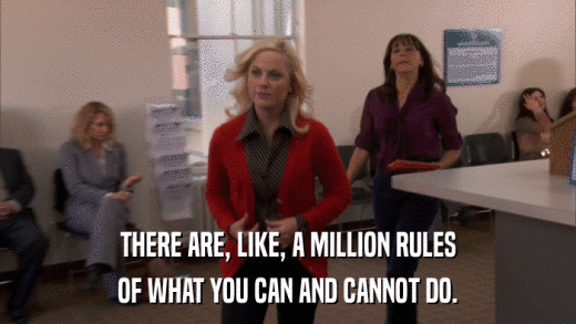 THERE ARE, LIKE, A MILLION RULES OF WHAT YOU CAN AND CANNOT DO. 