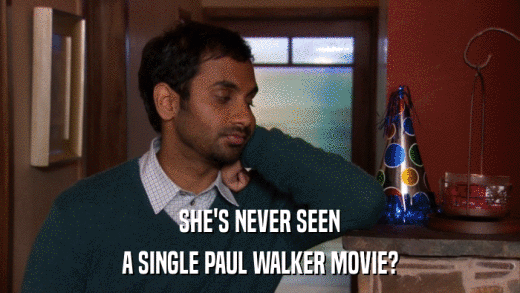 SHE'S NEVER SEEN A SINGLE PAUL WALKER MOVIE? 