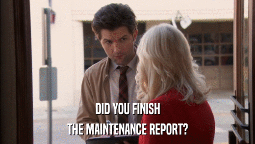 DID YOU FINISH THE MAINTENANCE REPORT? 