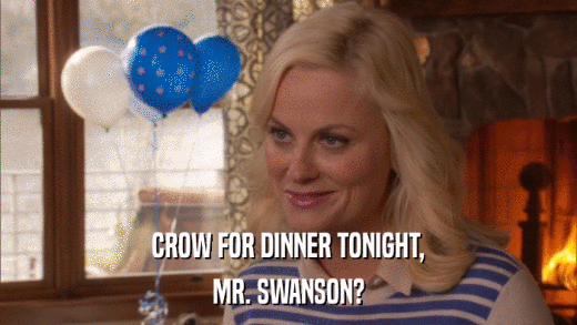 CROW FOR DINNER TONIGHT, MR. SWANSON? 