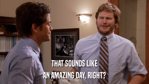 THAT SOUNDS LIKE AN AMAZING DAY, RIGHT? 