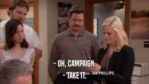 - OH, CAMPAIGN. - TAKE IT. 