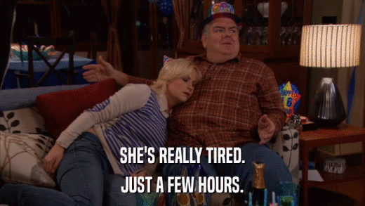 SHE'S REALLY TIRED. JUST A FEW HOURS. 