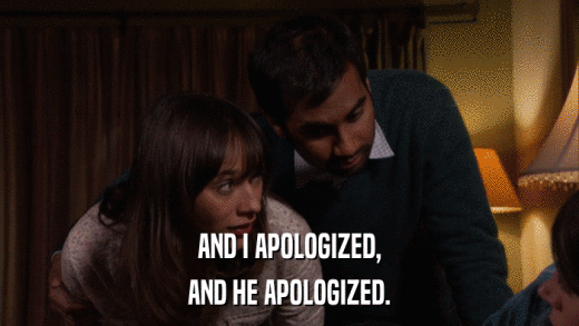 AND I APOLOGIZED, AND HE APOLOGIZED. 
