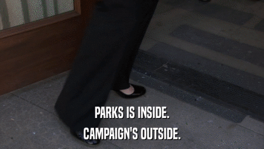 PARKS IS INSIDE. CAMPAIGN'S OUTSIDE. 