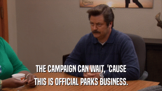 THE CAMPAIGN CAN WAIT, 'CAUSE THIS IS OFFICIAL PARKS BUSINESS. 