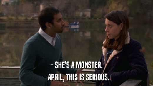 - SHE'S A MONSTER. - APRIL, THIS IS SERIOUS. 