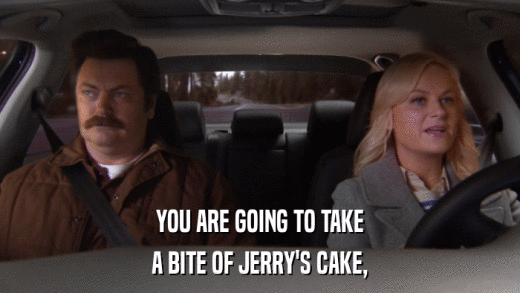 YOU ARE GOING TO TAKE A BITE OF JERRY'S CAKE, 