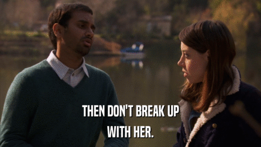 THEN DON'T BREAK UP WITH HER. 