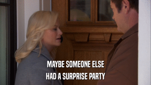 MAYBE SOMEONE ELSE HAD A SURPRISE PARTY 
