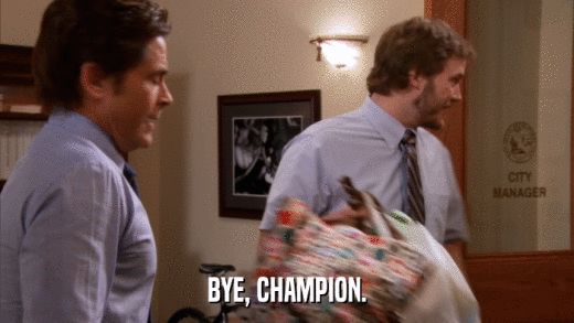 BYE, CHAMPION.  
