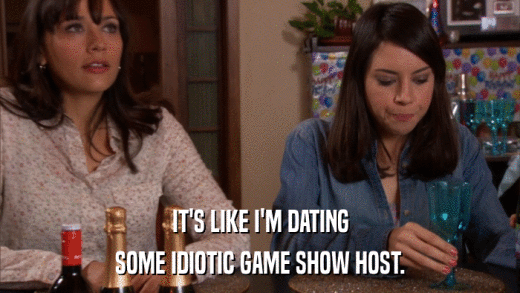 IT'S LIKE I'M DATING SOME IDIOTIC GAME SHOW HOST. 