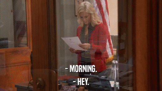 - MORNING. - HEY. 