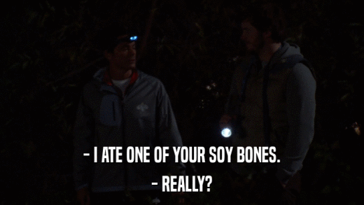 - I ATE ONE OF YOUR SOY BONES. - REALLY? 