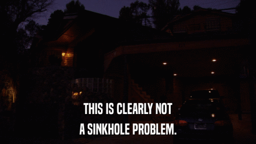 THIS IS CLEARLY NOT A SINKHOLE PROBLEM. 